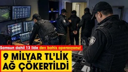Samsun dahil 13 ilde dev bahis operasyonu! 9 milyar TL’lik ağ çökertildi