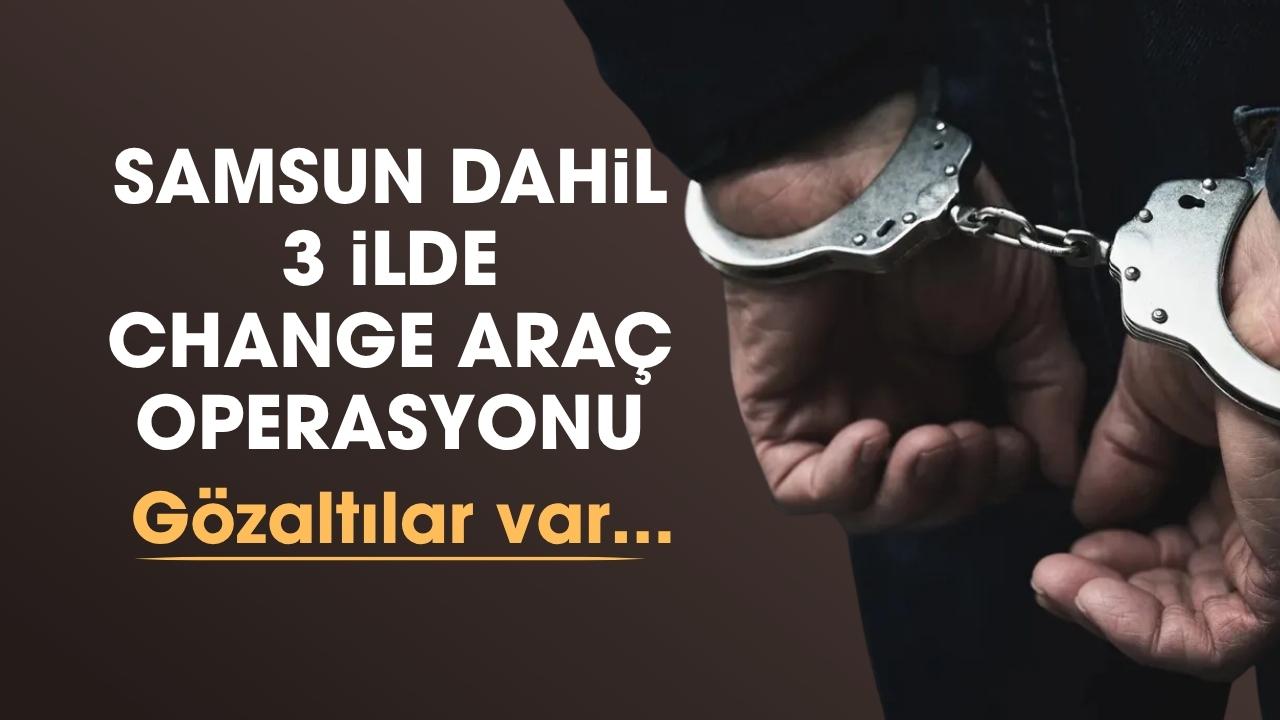 Samsun dahil 3 ilde change araç operasyonu: 16 gözaltı