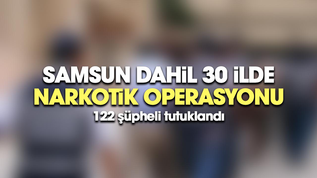 Samsun dahil 30 ilde narkotik operasyonu: 122 şüpheli tutuklandı