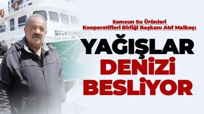Samsun Su Ürünleri Kooperatifleri Birliği Başkanı Atıf Malkoç: Yağışlar denizi besliyor
