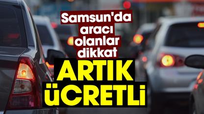 Samsun'da aracı olanlar dikkat, artık ücretli!