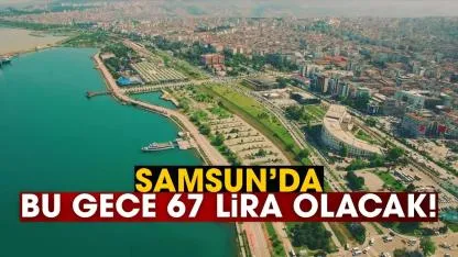 Samsun'da bu gece 67 lira olacak!