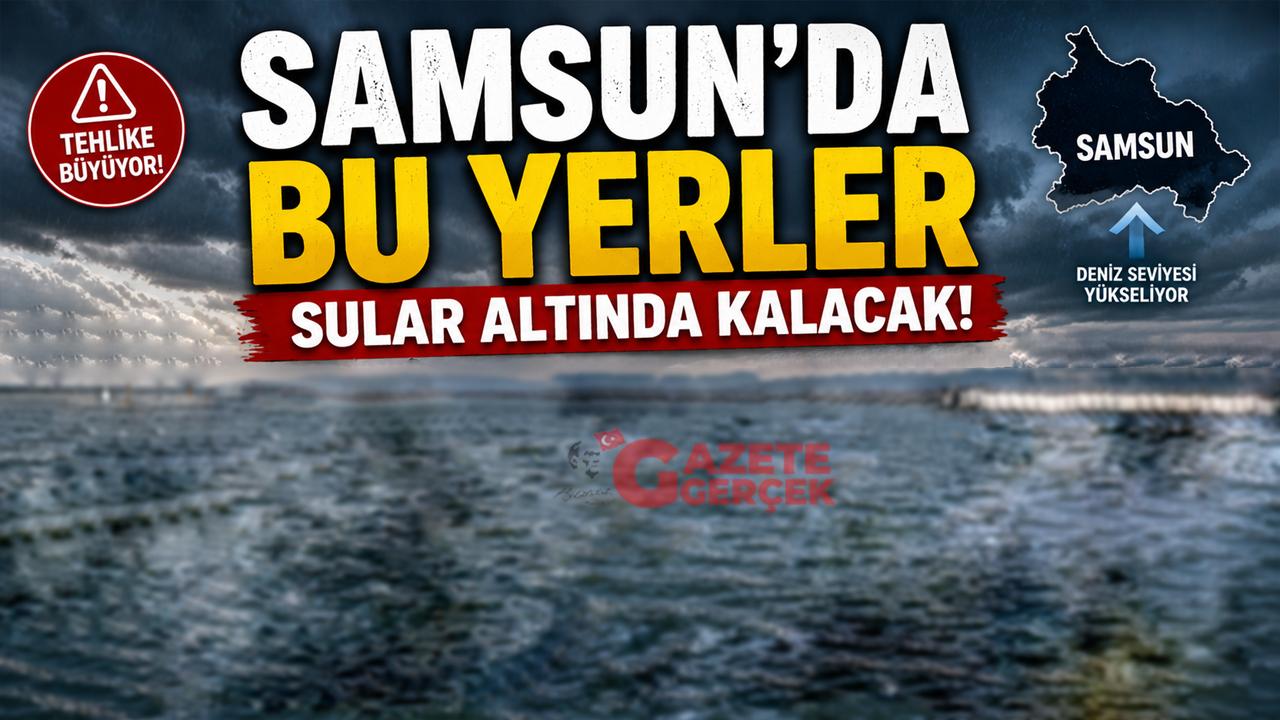 Samsun'da bu yerler sular altında kalacak