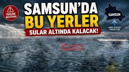 Samsun'da bu yerler sular altında kalacak