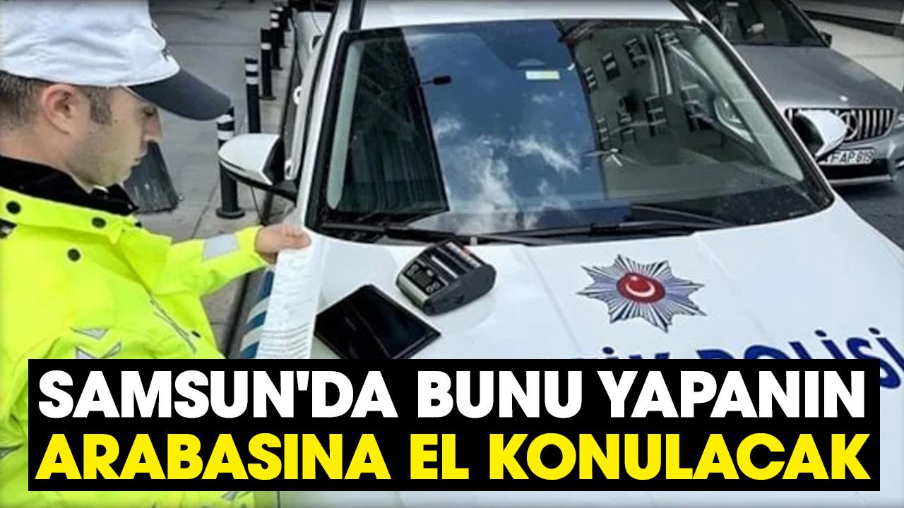 Samsun'da bunu yapanın arabasına el konulacak