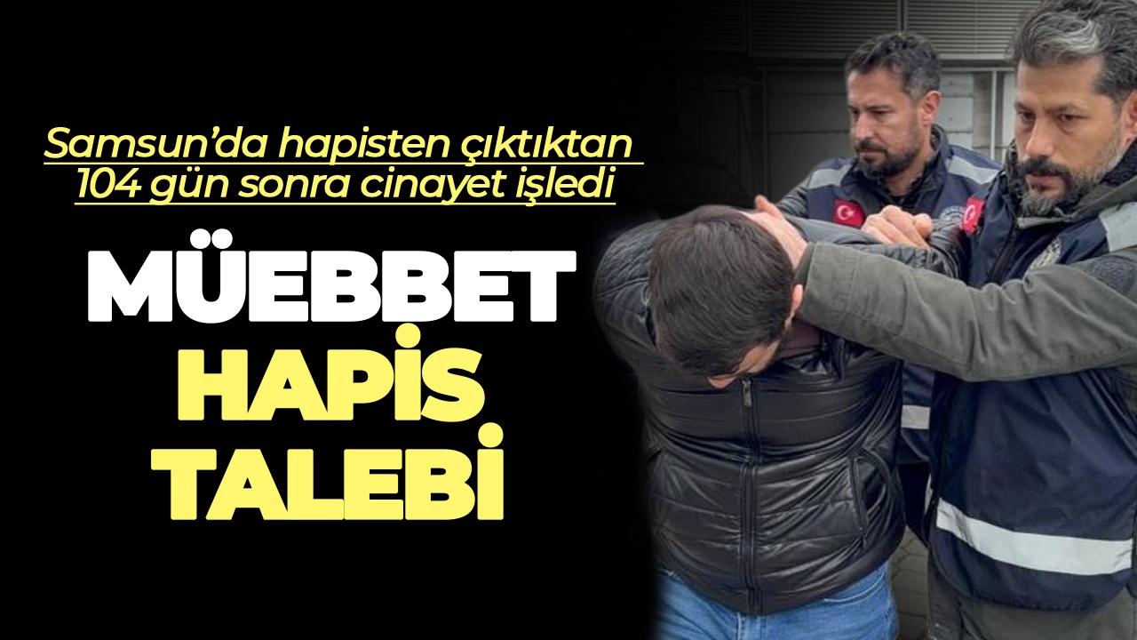 Samsun'da cezaevinden çıkıp 104 gün sonra cinayet işledi: Müebbet talebi
