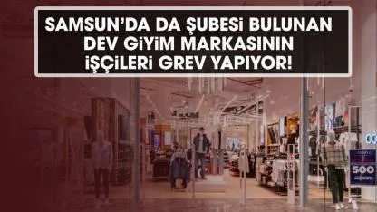 Samsun'da da şubeleri bulunan Türkiye'nin dev giyim markasında Mısır grevi