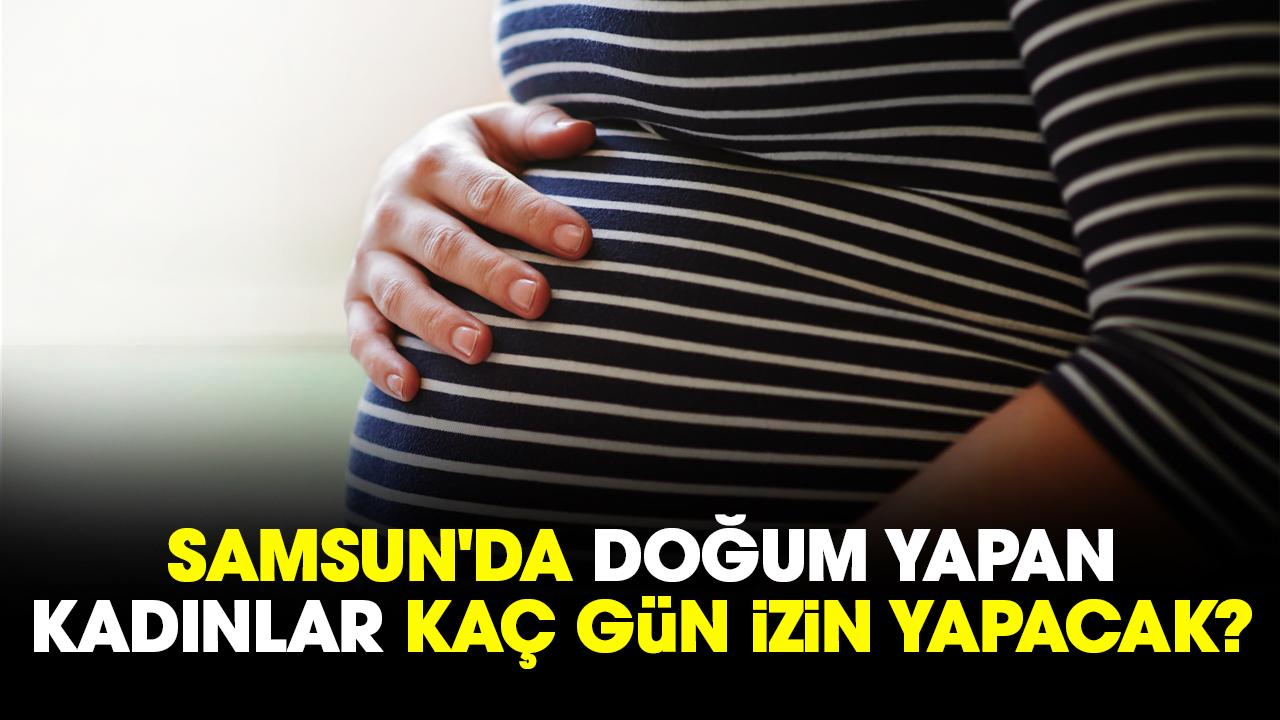 Samsun'da doğum yapan kadınlar kaç gün izin yapacak?