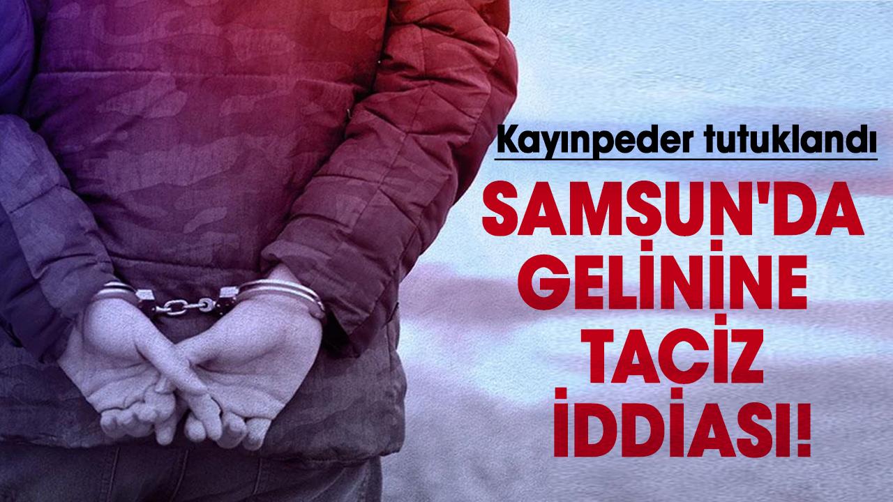 Samsun'da gelinine taciz iddiası! Kayınpeder tutuklandı