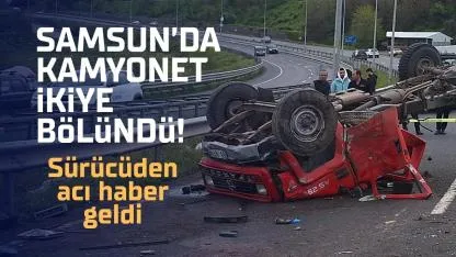Samsun’da kamyonet ikiye bölündü! Tuncay Genç hayatını kaybetti