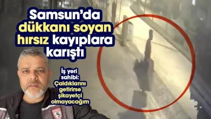 Samsun'da dükkanı soyan hırsız kayıplara karıştı! İş yeri sahibi Ferit Katar: Eşyaları getirirse şikayetçi olmayacağım