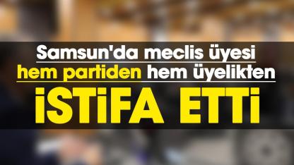 Samsun'da meclis üyesi hem partiden hem üyelikten istifa etti