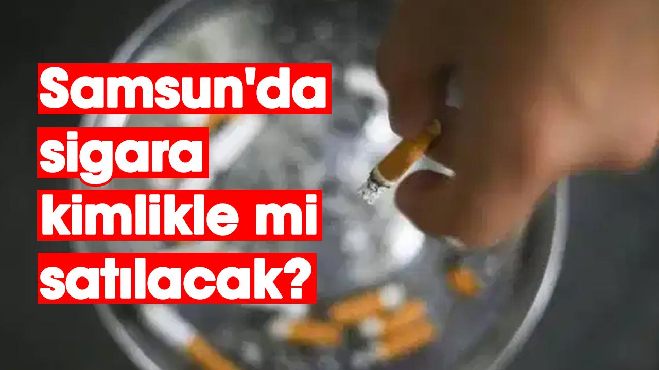 Samsun'da sigara kimlikle mi satılacak?