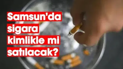 Samsun'da sigara kimlikle mi satılacak?