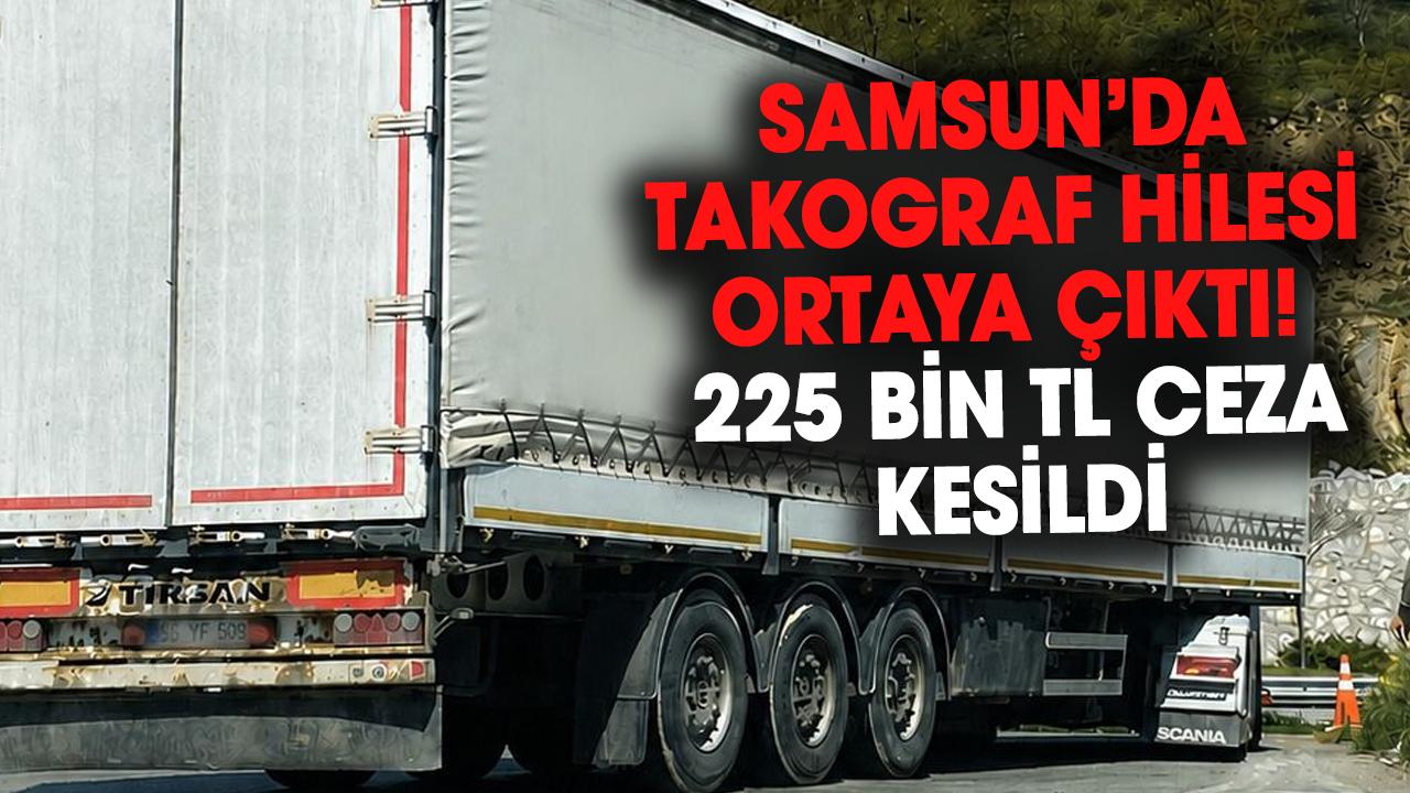 Samsun’da takograf hilesi ortaya çıktı! 225 bin TL ceza kesildi