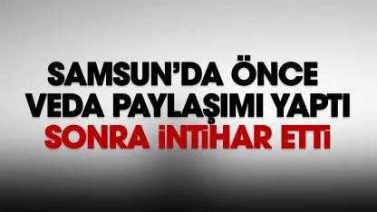 Samsun'da veda paylaşımı yapan şahıs kendini vurarak intihar etti
