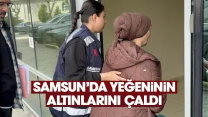 Samsun'da yeğeninin altınlarını çalan teyze gözaltına alındı