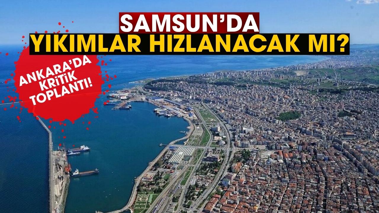 Samsun'da yıkımlar hızlanacak mı? Ankara'da kritik toplantı