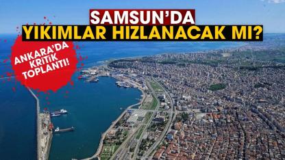 Samsun'da yıkımlar hızlanacak mı? Ankara'da kritik toplantı