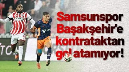 Samsunspor Başakşehir'e kontrataktan gol atamıyor!