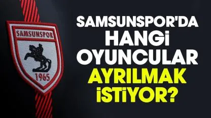 Samsunspor'da hangi oyuncular ayrılmak istiyor?