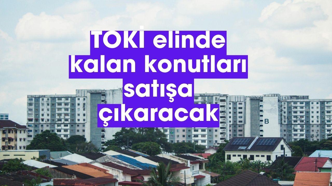 TOKİ elde kalan konutları satışa çıkaracak