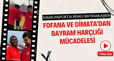 Samsunspor'da Fofana ve Dimata'nın bayram harçlığı mücadelesi